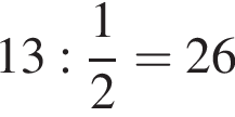 13: дробь: чис­ли­тель: 1, зна­ме­на­тель: 2 конец дроби =26 