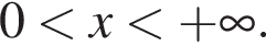 0 мень­ше x мень­ше плюс бес­ко­неч­ность .