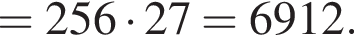 = 256 умно­жить на 27 = 6912.