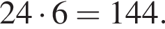 24 умно­жить на 6 = 144.