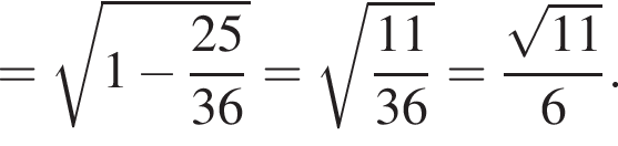 = ко­рень из: на­ча­ло ар­гу­мен­та: 1 минус дробь: чис­ли­тель: 25, зна­ме­на­тель: 36 конец дроби конец ар­гу­мен­та = ко­рень из: на­ча­ло ар­гу­мен­та: дробь: чис­ли­тель: 11, зна­ме­на­тель: 36 конец дроби конец ар­гу­мен­та = дробь: чис­ли­тель: ко­рень из: на­ча­ло ар­гу­мен­та: 11 конец ар­гу­мен­та , зна­ме­на­тель: 6 конец дроби .} 