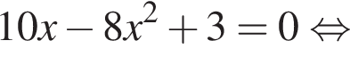  10x минус 8x в квад­ра­те плюс 3 = 0 рав­но­силь­но 