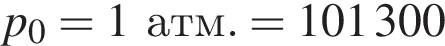 p_0=1атм.=101300