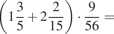  левая круг­лая скоб­ка целая часть: 1, дроб­ная часть: чис­ли­тель: 3, зна­ме­на­тель: 5 плюс целая часть: 2, дроб­ная часть: чис­ли­тель: 2, зна­ме­на­тель: 15 пра­вая круг­лая скоб­ка умно­жить на дробь: чис­ли­тель: 9, зна­ме­на­тель: 56 конец дроби = 