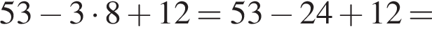 53 минус 3 умно­жить на 8 плюс 12=53 минус 24 плюс 12=