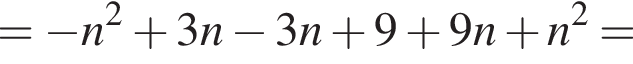 = минус n в квад­ра­те плюс 3n минус 3n плюс 9 плюс 9n плюс n в квад­ра­те =