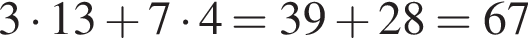 3 умно­жить на 13  плюс  7  умно­жить на 4=39 плюс 28=67