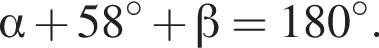  альфа плюс 58 гра­ду­сов плюс бета =180 гра­ду­сов.