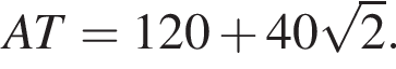 AT = 120 плюс 40 ко­рень из 2 .