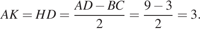 AK=HD= дробь: чис­ли­тель: AD минус BC, зна­ме­на­тель: 2 конец дроби = дробь: чис­ли­тель: 9 минус 3, зна­ме­на­тель: 2 конец дроби =3. 