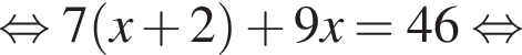 равносильно 7 левая круглая скобка x плюс 2 правая круглая скобка плюс 9x = 46 равносильно
