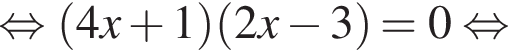 рав­но­силь­но левая круг­лая скоб­ка 4x плюс 1 пра­вая круг­лая скоб­ка левая круг­лая скоб­ка 2x минус 3 пра­вая круг­лая скоб­ка = 0 рав­но­силь­но 