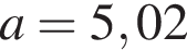 a=5,02