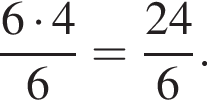  дробь: чис­ли­тель: 6 умно­жить на 4, зна­ме­на­тель: 6 конец дроби = дробь: чис­ли­тель: 24, зна­ме­на­тель: 6 конец дроби . 