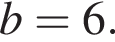 b=6.
