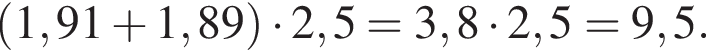  левая круг­лая скоб­ка 1,91 плюс 1,89 пра­вая круг­лая скоб­ка умно­жить на 2,5 = 3,8 умно­жить на 2,5 = 9,5.