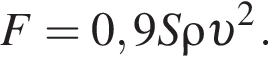 F = 0,9 S \rho v в квад­ра­те .