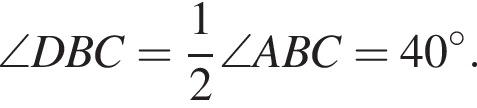 \angle DBC= дробь: чис­ли­тель: 1, зна­ме­на­тель: 2 конец дроби \angle ABC=40 гра­ду­сов. 