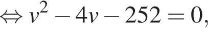  рав­но­силь­но v в квад­ра­те минус 4v минус 252 = 0,