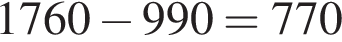1760 минус 990=770