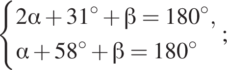  си­сте­ма вы­ра­же­ний  новая стро­ка 2 альфа плюс 31 гра­ду­сов плюс бета =180 гра­ду­сов, новая стро­ка альфа плюс 58 гра­ду­сов плюс бета =180 гра­ду­сов конец си­сте­мы ;