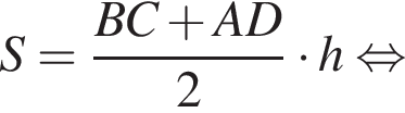 S= дробь: чис­ли­тель: BC плюс AD, зна­ме­на­тель: 2 конец дроби умно­жить на h рав­но­силь­но 