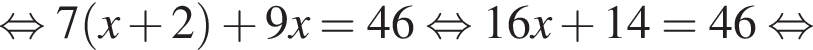 равносильно 7 левая круглая скобка x плюс 2 правая круглая скобка плюс 9x = 46 равносильно 16x плюс 14 = 46 равносильно