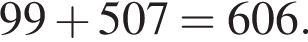 99  плюс  507=606.