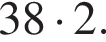 38 умно­жить на 2.