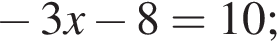  минус 3x минус 8=10;