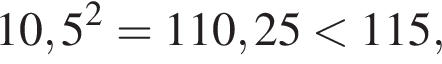 10,5 в квад­ра­те = 110,25 мень­ше 115,