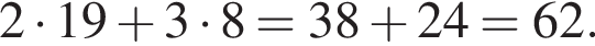  2 умно­жить на 19 плюс 3 умно­жить на 8 = 38 плюс 24 = 62.
