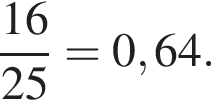  дробь: чис­ли­тель: 16, зна­ме­на­тель: 25 конец дроби =0,64. 
