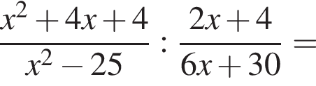  дробь: чис­ли­тель: x в квад­ра­те плюс 4x плюс 4, зна­ме­на­тель: x в квад­ра­те минус 25 конец дроби : дробь: чис­ли­тель: 2x плюс 4, зна­ме­на­тель: 6x плюс 30 конец дроби = 