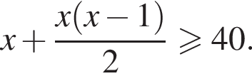 x плюс дробь: числитель: x левая круглая скобка x минус 1 правая круглая скобка , знаменатель: 2 конец дроби \geqslant40.