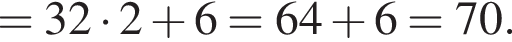=32 умно­жить на 2 плюс 6=64 плюс 6=70.