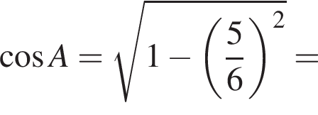  ко­си­нус A= ко­рень из: на­ча­ло ар­гу­мен­та: 1 минус левая круг­лая скоб­ка дробь: чис­ли­тель: 5, зна­ме­на­тель: 6 конец дроби пра­вая круг­лая скоб­ка в квад­ра­те конец ар­гу­мен­та =
