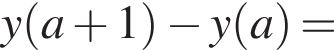 y левая круг­лая скоб­ка a плюс 1 пра­вая круг­лая скоб­ка минус y левая круг­лая скоб­ка a пра­вая круг­лая скоб­ка =