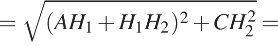 = корень из: начало аргумента: левая круглая скобка AH_1 плюс H_1H_2 правая круглая скобка в квадрате плюс CH_2 в квадрате конец аргумента =