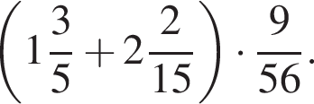  левая круг­лая скоб­ка целая часть: 1, дроб­ная часть: чис­ли­тель: 3, зна­ме­на­тель: 5 плюс целая часть: 2, дроб­ная часть: чис­ли­тель: 2, зна­ме­на­тель: 15 пра­вая круг­лая скоб­ка умно­жить на дробь: чис­ли­тель: 9, зна­ме­на­тель: 56 конец дроби . 