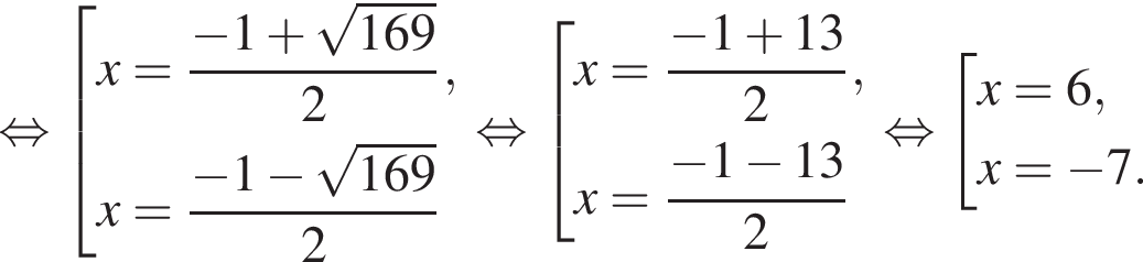  рав­но­силь­но со­во­куп­ность вы­ра­же­ний x= дробь: чис­ли­тель: минус 1 плюс ко­рень из: на­ча­ло ар­гу­мен­та: 169 конец ар­гу­мен­та , зна­ме­на­тель: 2 конец дроби ,x= дробь: чис­ли­тель: минус 1 минус ко­рень из: на­ча­ло ар­гу­мен­та: 169 конец ар­гу­мен­та , зна­ме­на­тель: 2 конец дроби конец со­во­куп­но­сти . рав­но­силь­но со­во­куп­ность вы­ра­же­ний x= дробь: чис­ли­тель: минус 1 плюс 13, зна­ме­на­тель: 2 конец дроби ,x= дробь: чис­ли­тель: минус 1 минус 13, зна­ме­на­тель: 2 конец дроби конец со­во­куп­но­сти . рав­но­силь­но со­во­куп­ность вы­ра­же­ний x=6,x= минус 7. конец со­во­куп­но­сти . 