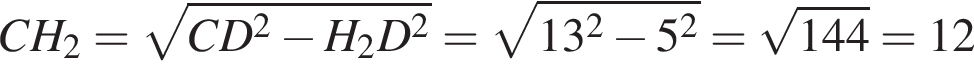 CH_2= корень из: начало аргумента: CD в квадрате минус H_2D в квадрате конец аргумента = корень из: начало аргумента: 13 в квадрате минус 5 в квадрате конец аргумента = корень из: начало аргумента: 144 конец аргумента =12
