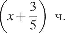  левая круг­лая скоб­ка x плюс дробь: чис­ли­тель: 3, зна­ме­на­тель: 5 конец дроби пра­вая круг­лая скоб­ка ч. 