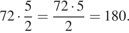 72 умно­жить на дробь: чис­ли­тель: 5, зна­ме­на­тель: 2 конец дроби = дробь: чис­ли­тель: 72 умно­жить на 5, зна­ме­на­тель: 2 конец дроби =180. 