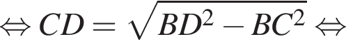  рав­но­силь­но CD = ко­рень из: на­ча­ло ар­гу­мен­та: BD в квад­ра­те минус BC в квад­ра­те конец ар­гу­мен­та рав­но­силь­но 