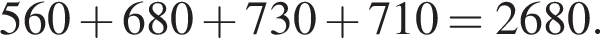  560 плюс 680 плюс 730 плюс 710 = 2680.