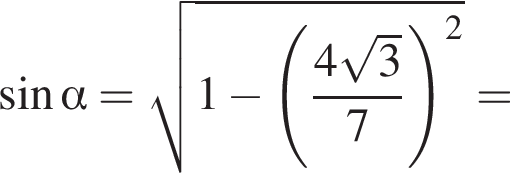  синус альфа = ко­рень из: на­ча­ло ар­гу­мен­та: 1 минус левая круг­лая скоб­ка дробь: чис­ли­тель: 4 ко­рень из: на­ча­ло ар­гу­мен­та: 3 конец ар­гу­мен­та , зна­ме­на­тель: 7 конец дроби пра­вая круг­лая скоб­ка в квад­ра­те конец ар­гу­мен­та = 
