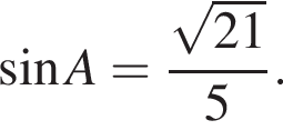  синус A = дробь: чис­ли­тель: ко­рень из: на­ча­ло ар­гу­мен­та: 21 конец ар­гу­мен­та , зна­ме­на­тель: 5 конец дроби . 