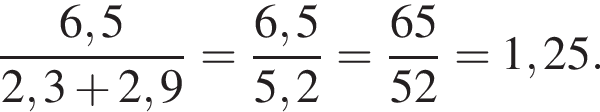  дробь: чис­ли­тель: 6,5, зна­ме­на­тель: 2,3 плюс 2,9 конец дроби = дробь: чис­ли­тель: 6,5, зна­ме­на­тель: 5,2 конец дроби = дробь: чис­ли­тель: 65, зна­ме­на­тель: 52 конец дроби = 1,25. 