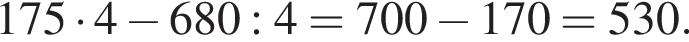 175 умно­жить на 4 минус 680:4=700 минус 170=530.